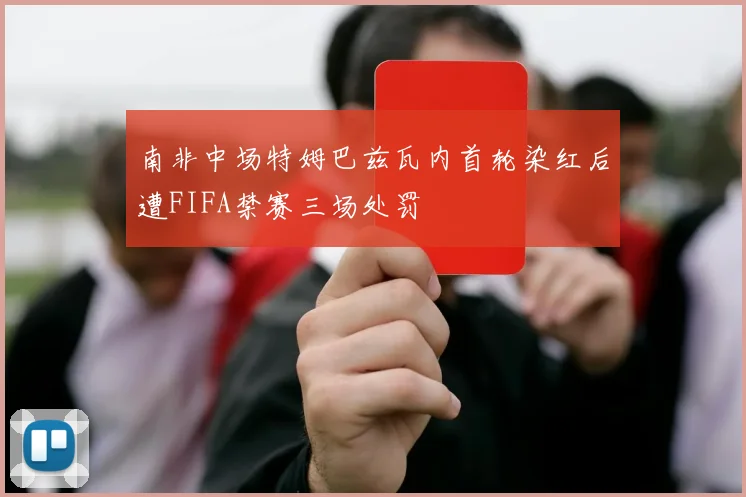 南非中场特姆巴兹瓦内首轮染红后遭FIFA禁赛三场处罚