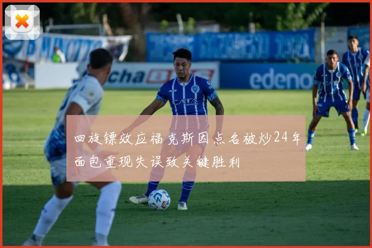 回旋镖效应福克斯因点名被炒24年面包重现失误致关键胜利