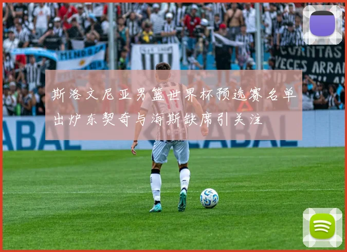 斯洛文尼亚男篮世界杯预选赛名单出炉东契奇与海斯缺席引关注