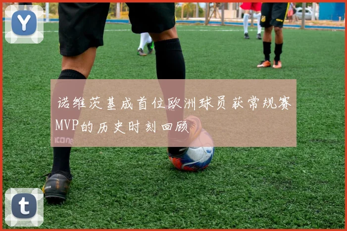 诺维茨基成首位欧洲球员获常规赛MVP的历史时刻回顾