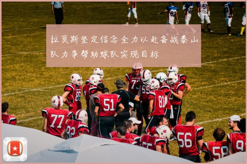 拉莫斯坚定信念全力以赴备战泰山队力争帮助球队实现目标