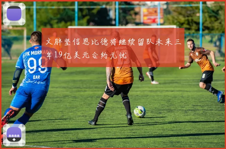 文胖坚信恩比德将继续留队未来三年19亿美元合约无忧