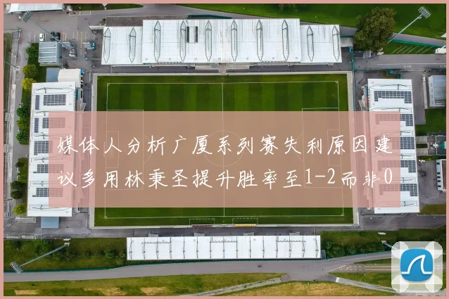 媒体人分析广厦系列赛失利原因建议多用林秉圣提升胜率至1-2而非0-3