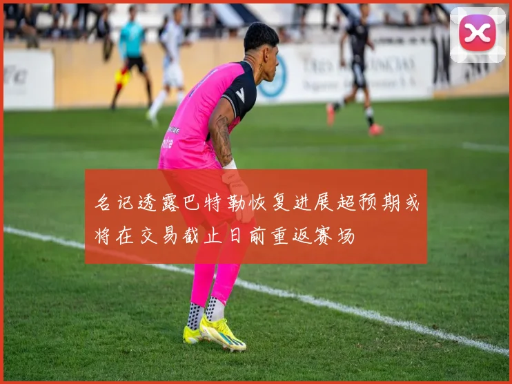 名记透露巴特勒恢复进展超预期或将在交易截止日前重返赛场