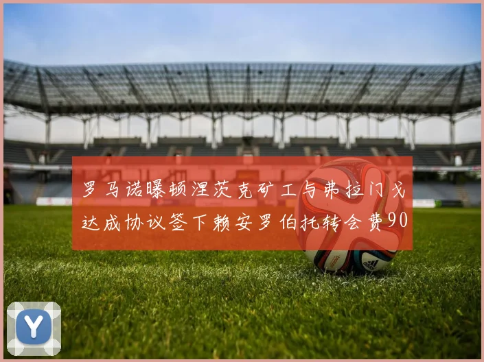 罗马诺曝顿涅茨克矿工与弗拉门戈达成协议签下赖安罗伯托转会费900万欧元