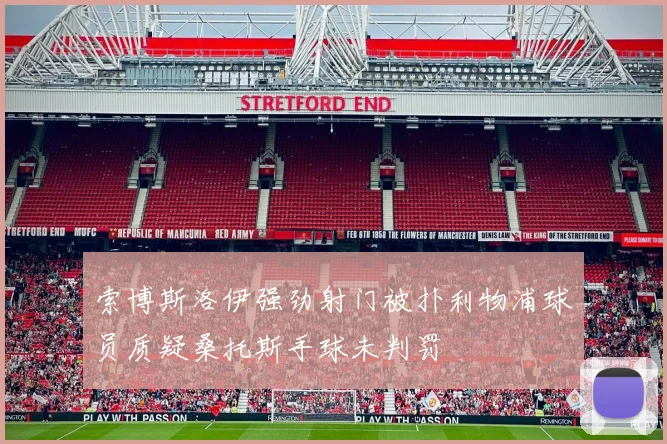索博斯洛伊强劲射门被扑利物浦球员质疑桑托斯手球未判罚