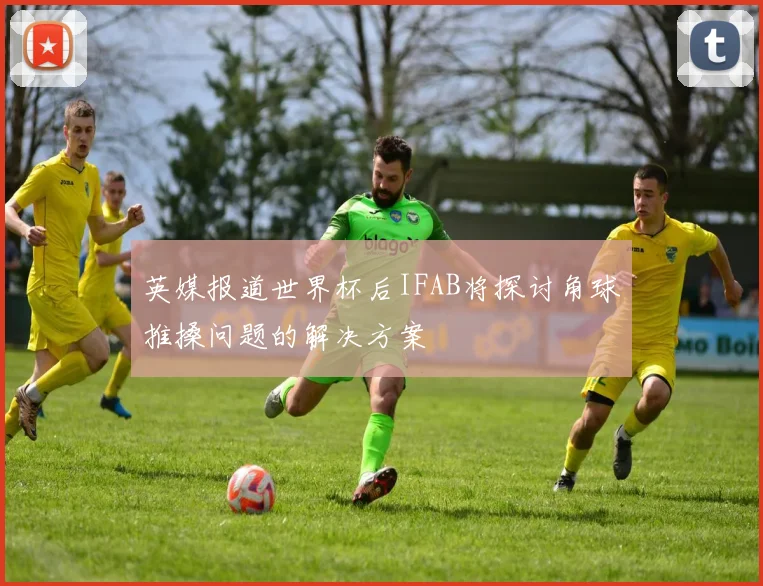 英媒报道世界杯后IFAB将探讨角球推搡问题的解决方案