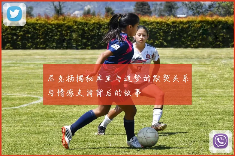 尼克杨揭秘库里与追梦的默契关系与情感支持背后的故事