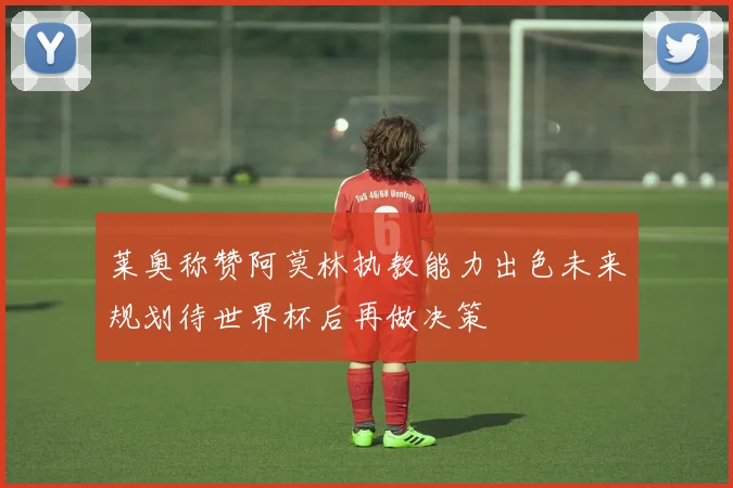 莱奥称赞阿莫林执教能力出色未来规划待世界杯后再做决策